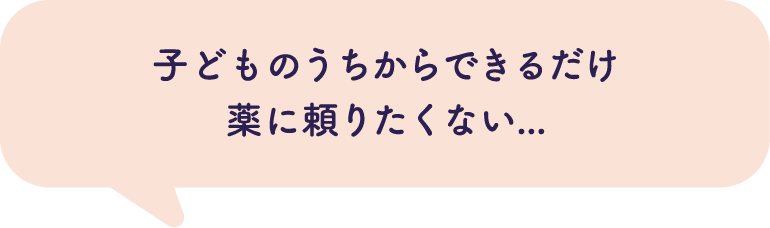 子どものうちからできるだけ薬に頼りたくない...