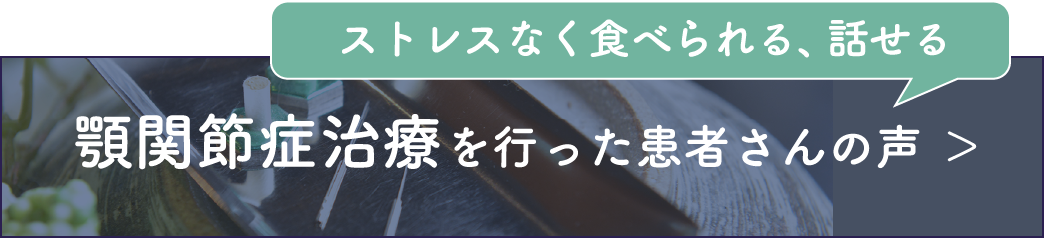  
ストレスなく食べられる、話せる　顎関節症治療を行った患者さんの声